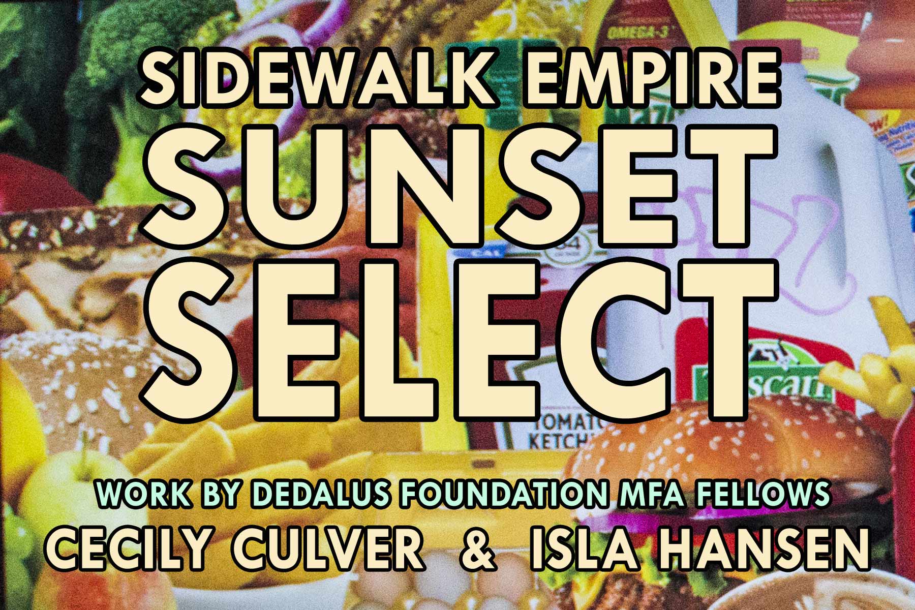 An exhibition postcard featuring images of food with the text "Sidewalk Empire Sunset Select / Work by Dedalus Foundation MFA Fellows Cecily Culver & Isla Hansen"